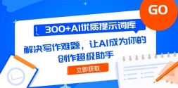 300+AI优质提示词库，解决写作难题，让AI成为你的创作超级助手