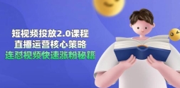 短视频投放2.0课程，直播运营核心策略，连怼视频快速涨粉秘籍