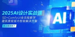 2025AI设计实战课，建筑景观室内智能解决方案，SD+ComfyUI全流程教学